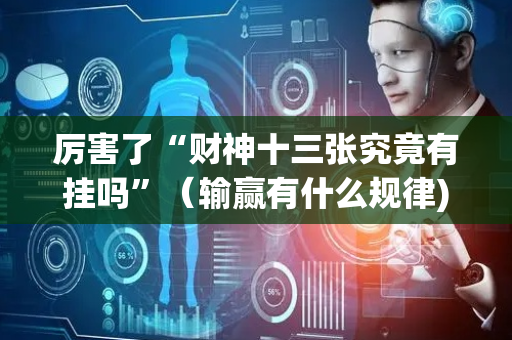厉害了“财神十三张究竟有挂吗”（输赢有什么规律)