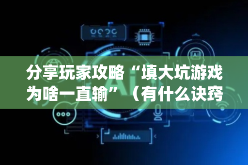 分享玩家攻略“填大坑游戏为啥一直输”（有什么诀窍)