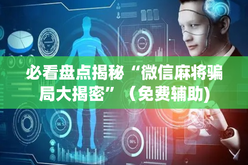 必看盘点揭秘“微信麻将骗局大揭密”（免费辅助)