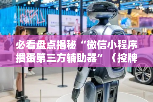 必看盘点揭秘“微信小程序掼蛋第三方辅助器”（控牌器)