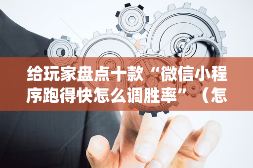 给玩家盘点十款“微信小程序跑得快怎么调胜率”（怎么才会赢)