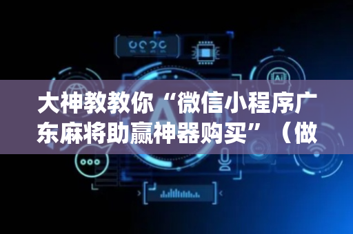 大神教教你“微信小程序广东麻将助赢神器购买”（做弊器软件下载)