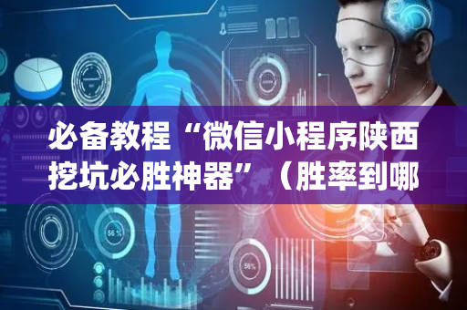 必备教程“微信小程序陕西挖坑必胜神器”（胜率到哪调)
