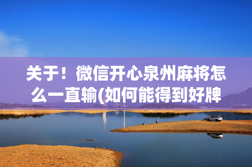 关于！微信开心泉州麻将怎么一直输(如何能得到好牌)