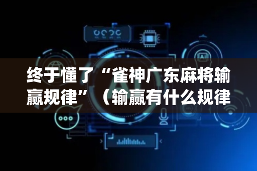终于懂了“雀神广东麻将输赢规律”（输赢有什么规律)