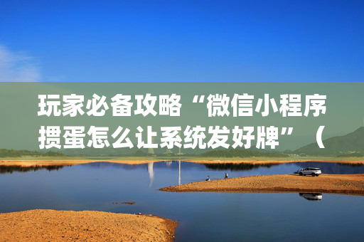 玩家必备攻略“微信小程序掼蛋怎么让系统发好牌”（万能开挂神器)