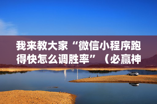 我来教大家“微信小程序跑得快怎么调胜率”（必赢神器免费安装)