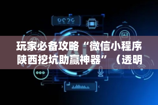 玩家必备攻略“微信小程序陕西挖坑助赢神器”（透明挂辅助器)