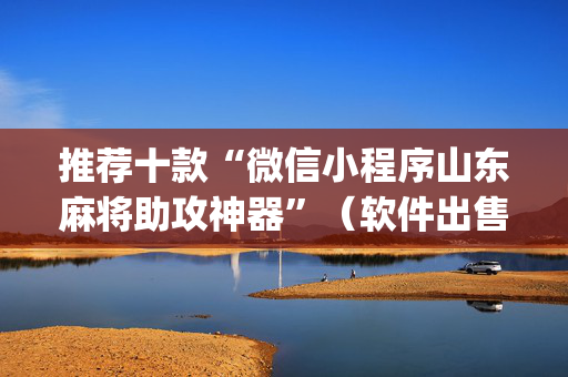 推荐十款“微信小程序山东麻将助攻神器”（软件出售)