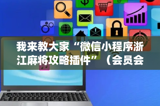 我来教大家“微信小程序浙江麻将攻略插件”（会员会提高胜率吗)