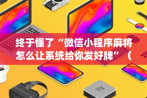 终于懂了“微信小程序麻将怎么让系统给你发好牌”（透明器教程)