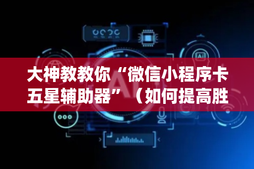 大神教教你“微信小程序卡五星辅助器”（如何提高胜率)