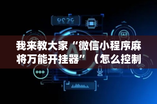 我来教大家“微信小程序麻将万能开挂器”（怎么控制输赢)