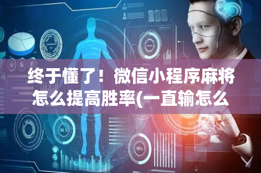 终于懂了！微信小程序麻将怎么提高胜率(一直输怎么办)
