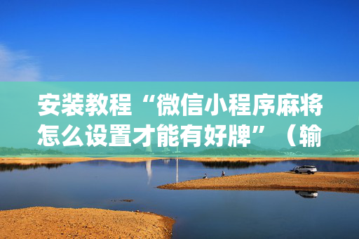 安装教程“微信小程序麻将怎么设置才能有好牌”（输赢有什么规律)