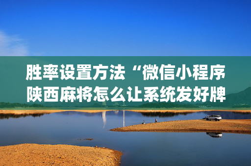 胜率设置方法“微信小程序陕西麻将怎么让系统发好牌”（控牌神器)