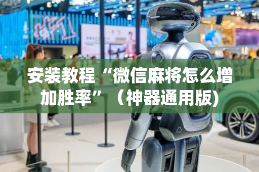 安装教程“微信麻将怎么增加胜率”（神器通用版)