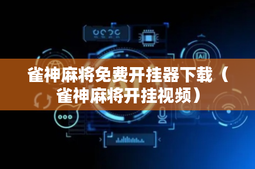 雀神麻将免费开挂器下载（雀神麻将开挂视频）