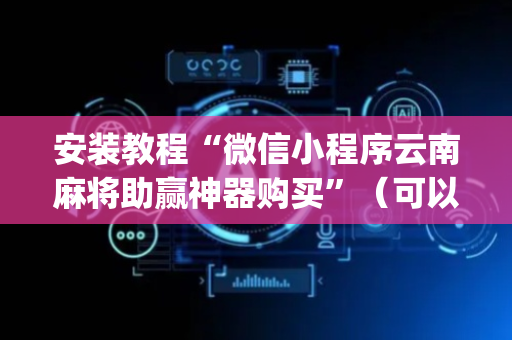 安装教程“微信小程序云南麻将助赢神器购买”（可以设置输赢吗)
