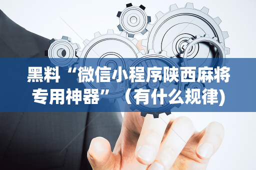 黑料“微信小程序陕西麻将专用神器”（有什么规律)