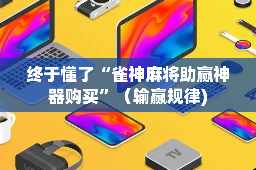终于懂了“雀神麻将助赢神器购买”（输赢规律)