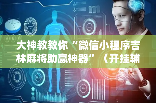 大神教教你“微信小程序吉林麻将助赢神器”（开挂辅助器脚本)