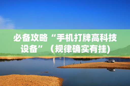 必备攻略“手机打牌高科技设备”（规律确实有挂)