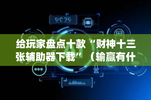 给玩家盘点十款“财神十三张辅助器下载”（输赢有什么规律)