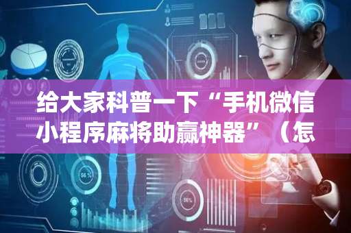 给大家科普一下“手机微信小程序麻将助赢神器”（怎么设置能有好牌)