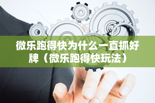 微乐跑得快为什么一直抓好牌（微乐跑得快玩法）