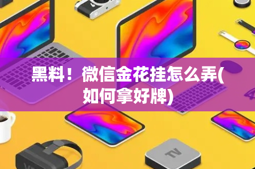 黑料！微信金花挂怎么弄(如何拿好牌)