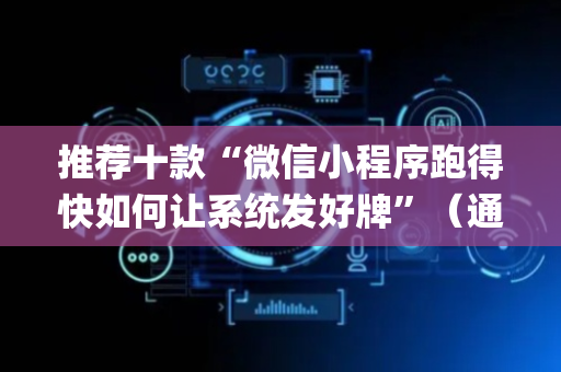 推荐十款“微信小程序跑得快如何让系统发好牌”（通用挂软件多少钱)