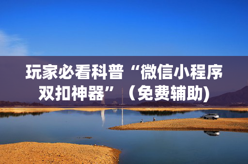 玩家必看科普“微信小程序双扣神器”（免费辅助)