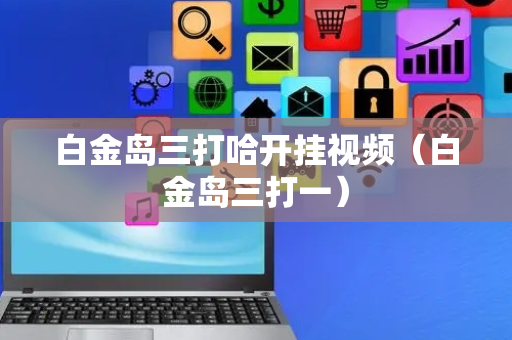 白金岛三打哈开挂视频（白金岛三打一）