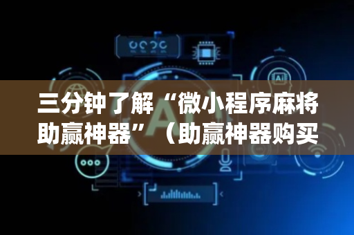 三分钟了解“微小程序麻将助赢神器”（助赢神器购买)