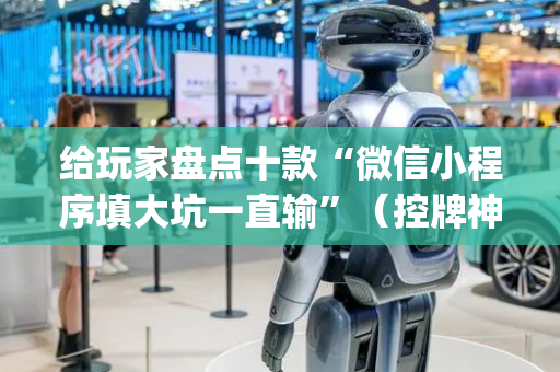 给玩家盘点十款“微信小程序填大坑一直输”（控牌神器)