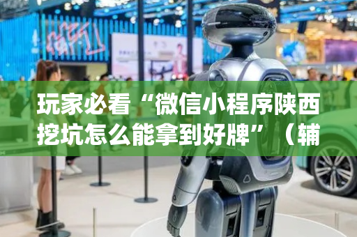 玩家必看“微信小程序陕西挖坑怎么能拿到好牌”（辅助神器免费)