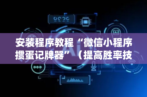 安装程序教程“微信小程序掼蛋记牌器”（提高胜率技巧)