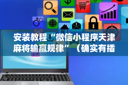 安装教程“微信小程序天津麻将输赢规律”（确实有插件吗)