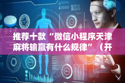 推荐十款“微信小程序天津麻将输赢有什么规律”（开挂辅助脚本)