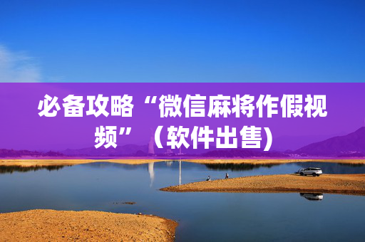必备攻略“微信麻将作假视频”（软件出售)