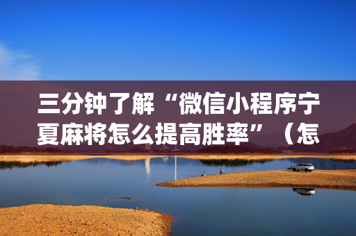 三分钟了解“微信小程序宁夏麻将怎么提高胜率”（怎么提高胜率)