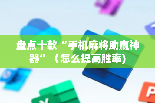 盘点十款“手机麻将助赢神器”（怎么提高胜率)