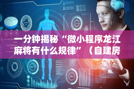 一分钟揭秘“微小程序龙江麻将有什么规律”（自建房怎么拿好牌)