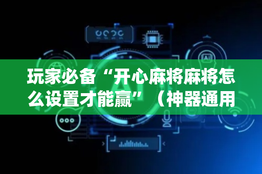 玩家必备“开心麻将麻将怎么设置才能赢”（神器通用版)