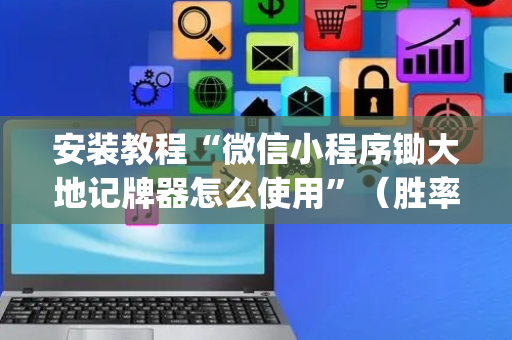 安装教程“微信小程序锄大地记牌器怎么使用”（胜率到哪调)