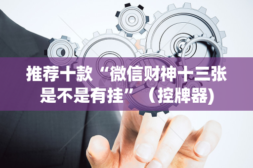 推荐十款“微信财神十三张是不是有挂”（控牌器)