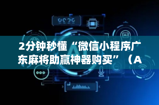 2分钟秒懂“微信小程序广东麻将助赢神器购买”（AI辅助胡牌规则)