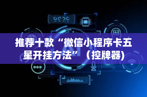 推荐十款“微信小程序卡五星开挂方法”（控牌器)