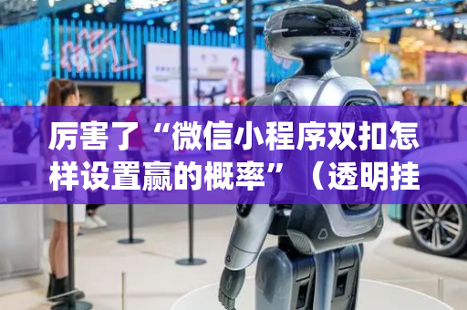 厉害了“微信小程序双扣怎样设置赢的概率”（透明挂辅助器)